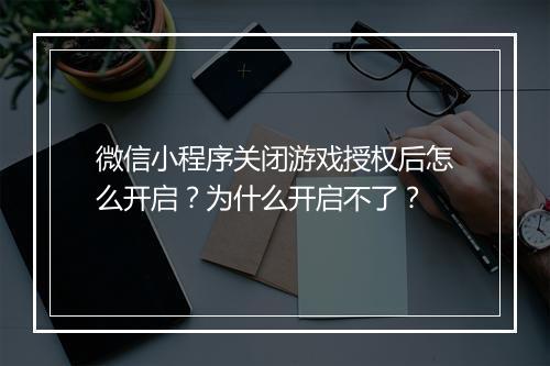 微信小程序关闭游戏授权后怎么开启？为什么开启不了？