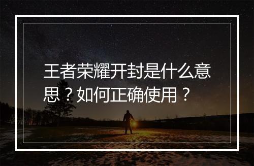王者荣耀开封是什么意思?如何正确使用?