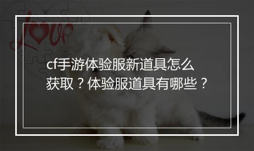 cf手游体验服新道具怎么获取？体验服道具有哪些？