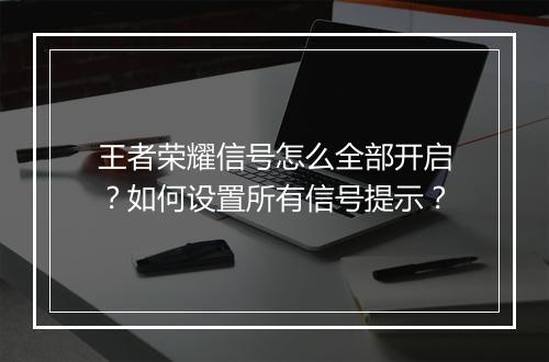 王者荣耀信号怎么全部开启？如何设置所有信号提示？