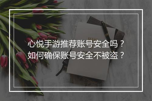 心悦手游推荐账号安全吗？如何确保账号安全不被盗？