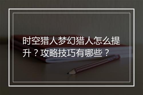 时空猎人梦幻猎人怎么提升？攻略技巧有哪些？