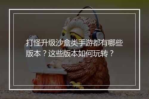 打怪升级沙盒类手游都有哪些版本？这些版本如何玩转？