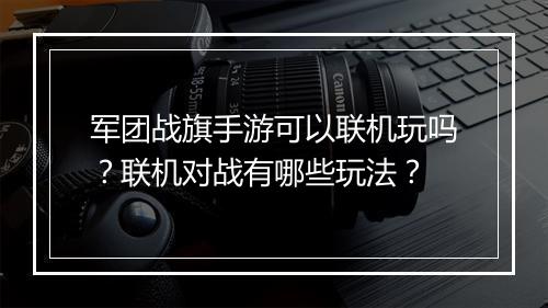 军团战旗手游可以联机玩吗？联机对战有哪些玩法？