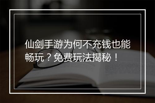 仙剑手游为何不充钱也能畅玩？免费玩法揭秘！