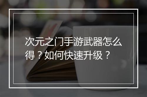 次元之门手游武器怎么得？如何快速升级？