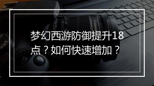梦幻西游防御提升18点？如何快速增加？