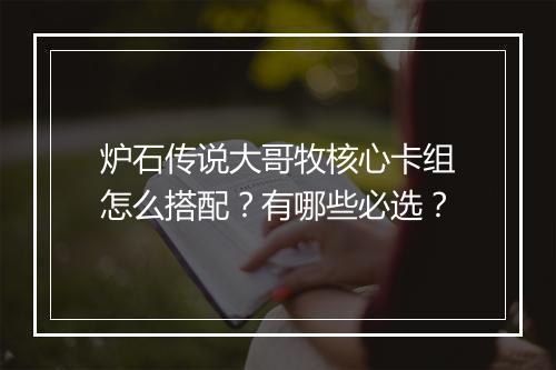 炉石传说大哥牧核心卡组怎么搭配？有哪些必选？