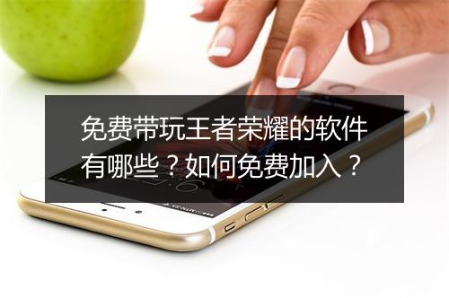 免费带玩王者荣耀的软件有哪些？如何免费加入？