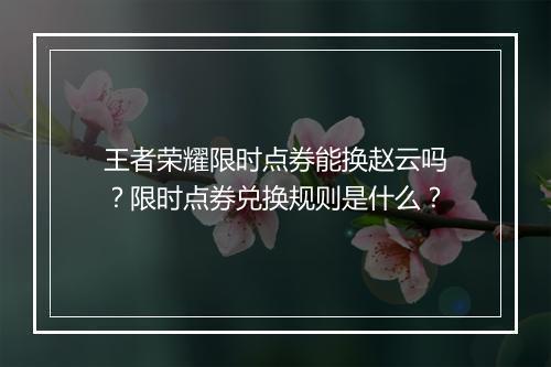 王者荣耀限时点券能换赵云吗？限时点券兑换规则是什么？