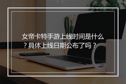 女帝卡特手游上线时间是什么？具体上线日期公布了吗？