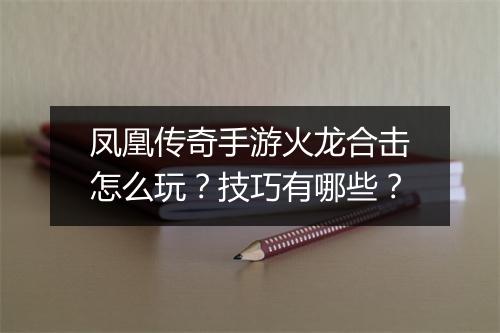 凤凰传奇手游火龙合击怎么玩？技巧有哪些？