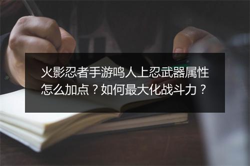 火影忍者手游鸣人上忍武器属性怎么加点？如何最大化战斗力？