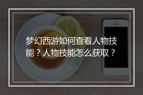 梦幻西游如何查看人物技能？人物技能怎么获取？