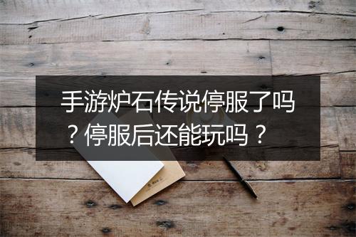 手游炉石传说停服了吗？停服后还能玩吗？