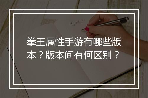 拳王属性手游有哪些版本？版本间有何区别？