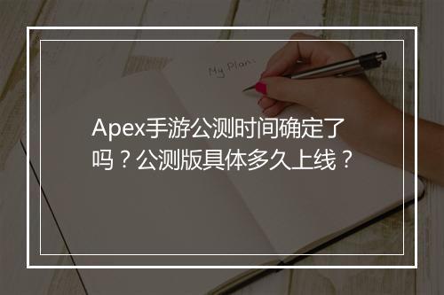 Apex手游公测时间确定了吗？公测版具体多久上线？