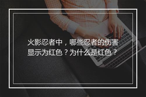 火影忍者中，哪些忍者的伤害显示为红色？为什么是红色？