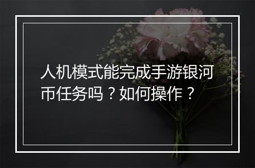 人机模式能完成手游银河币任务吗?如何操作?