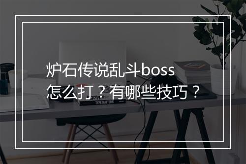 炉石传说乱斗boss怎么打?有哪些技巧?