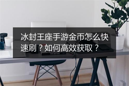 冰封王座手游金币怎么快速刷?如何高效获取?