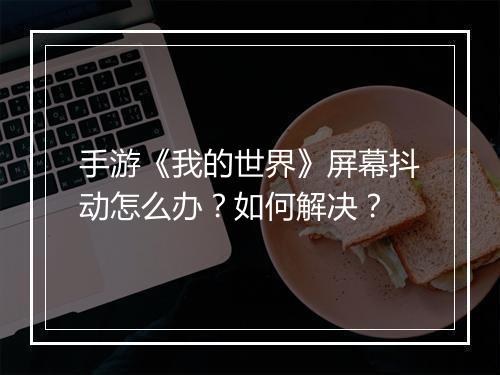 手游《我的世界》屏幕抖动怎么办？如何解决？