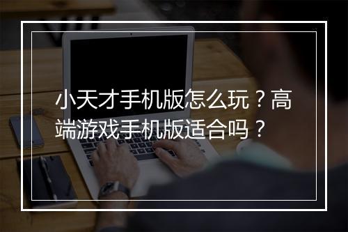 小天才手机版怎么玩？高端游戏手机版适合吗？
