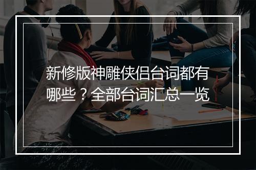 新修版神雕侠侣台词都有哪些？全部台词汇总一览