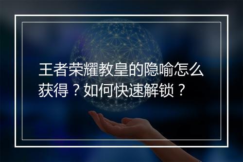 王者荣耀教皇的隐喻怎么获得？如何快速解锁？