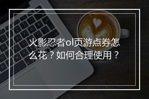 火影忍者ol页游点券怎么花？如何合理使用？