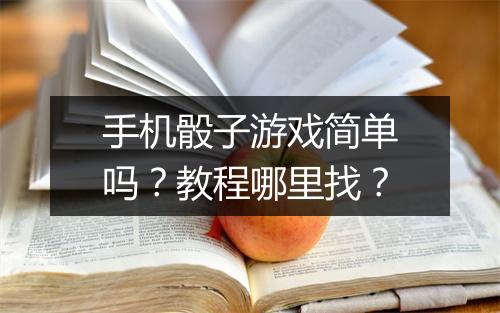 手机骰子游戏简单吗？教程哪里找？