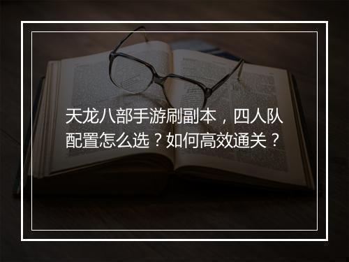 天龙八部手游刷副本，四人队配置怎么选？如何高效通关？