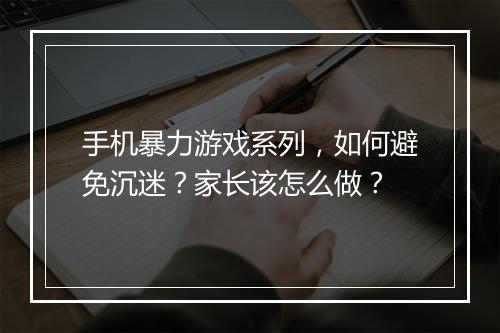 手机暴力游戏系列,如何避免沉迷?家长该怎么做?