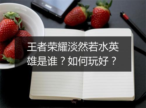 王者荣耀淡然若水英雄是谁？如何玩好？