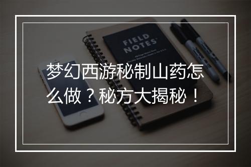 梦幻西游秘制山药怎么做？秘方大揭秘！