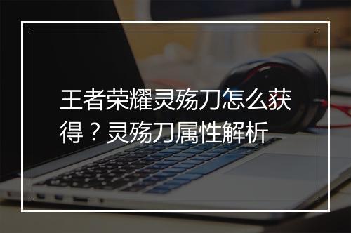 王者荣耀灵殇刀怎么获得？灵殇刀属性解析