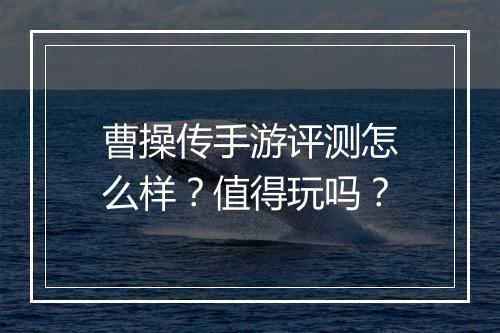 曹操传手游评测怎么样？值得玩吗？