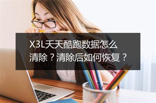 X3L天天酷跑数据怎么清除？清除后如何恢复？