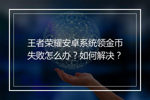 王者荣耀安卓系统领金币失败怎么办？如何解决？