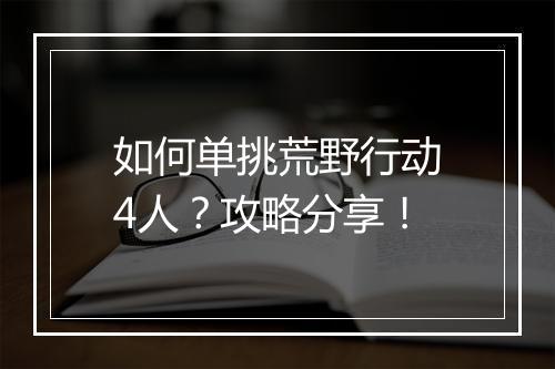 如何单挑荒野行动4人？攻略分享！
