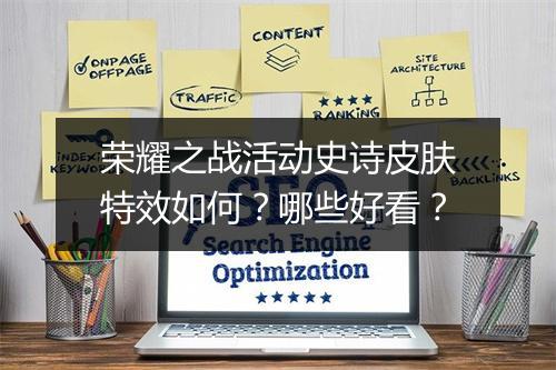 荣耀之战活动史诗皮肤特效如何?哪些好看?