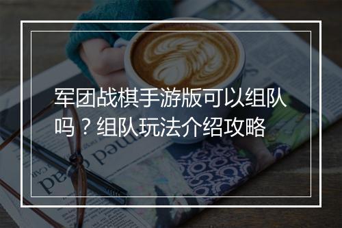 军团战棋手游版可以组队吗？组队玩法介绍攻略