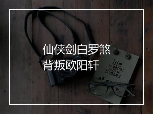 仙侠剑白罗煞背叛欧阳轩