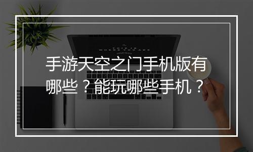 手游天空之门手机版有哪些？能玩哪些手机？