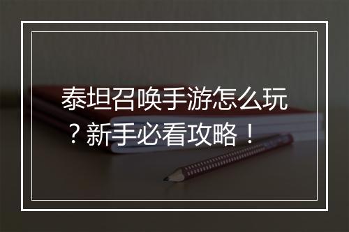 泰坦召唤手游怎么玩？新手必看攻略！