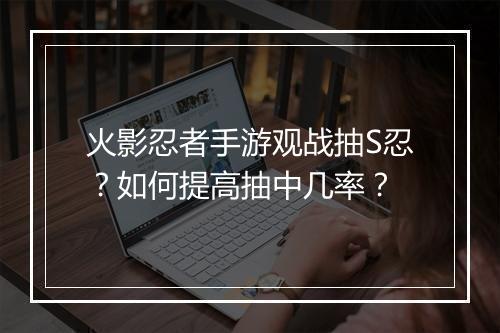 火影忍者手游观战抽S忍?如何提高抽中几率?