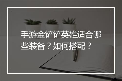手游金铲铲英雄适合哪些装备？如何搭配？