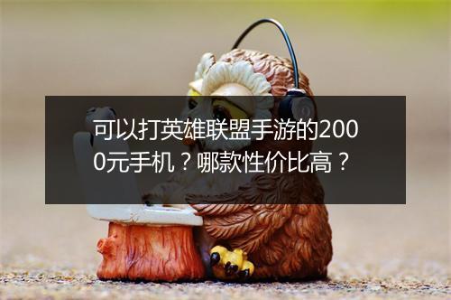 可以打英雄联盟手游的2000元手机？哪款性价比高？