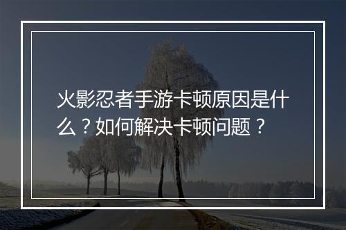 火影忍者手游卡顿原因是什么？如何解决卡顿问题？