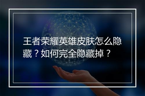 王者荣耀英雄皮肤怎么隐藏？如何完全隐藏掉？